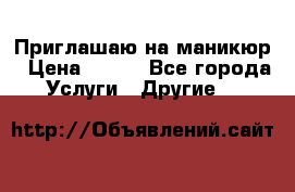 Приглашаю на маникюр › Цена ­ 500 - Все города Услуги » Другие   